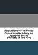 Regulations Of The United States Naval Academy, As Approved By The Secretary Of The Navy, 