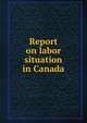 Report on labor situation in Canada, 
