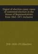 Digest of election cases: cases of contested election in the House of Representatives from 1865-1871 inclusive, D W. 1828-1912 Bartlett 