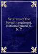 Veterans of the Seventh regiment, National guard, S. N. Y, 