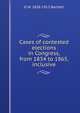 Cases of contested elections in Congress, from 1834 to 1865, inclusive, D W. 1828-1912 Bartlett 