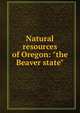 Natural resources of Oregon: "the Beaver state", 