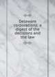 Delaware corporations: a digest of the decisions and the law, 