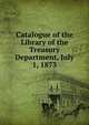 Catalogue of the Library of the Treasury Department, July 1, 1873, 