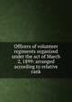 Officers of volunteer regiments organized under the act of March 2, 1899: arranged according to relative rank, 