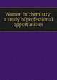 Women in chemistry; a study of professional opportunities, 