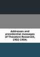Addresses and presidential messages of Theodore Roosevelt, 1902-1904;, 