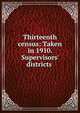 Thirteenth census: Taken in 1910. Supervisors' districts ., 