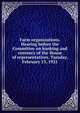 Farm organizations. Hearing before the Committee on banking and currency of the House of representatives. Tuesday, February 15, 1921, 