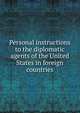 Personal instructions to the diplomatic agents of the United States in foreign countries, 
