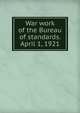 War work of the Bureau of standards. April 1, 1921, 