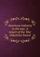 American industry in the war. A report of the War industries board, 