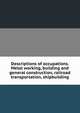 Descriptions of occupations. Metal working, building and general construction, railroad transportation, shipbuilding, 