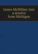 James McMillan: late a senator from Michigan, 