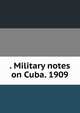 . Military notes on Cuba. 1909, 