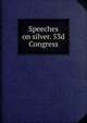 Speeches on silver. 53d Congress, 