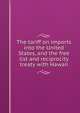The tariff on imports into the United States, and the free list and reciprocity treaty with Hawaii, 