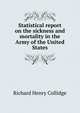 Statistical report on the sickness and mortality in the Army of the United States, Richard Henry Collidge 