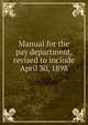 Manual for the pay department, revised to include April 30, 1898, 