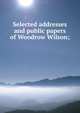 Selected addresses and public papers of Woodrow Wilson;, 