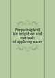 Preparing land for irrigation and methods of applying water, 