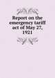 Report on the emergency tariff act of May 27, 1921, 