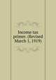 Income tax primer. (Revised March 1, 1919), 