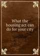 What the housing act can do for your city, 