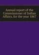 Annual report of the Commissioner of Indian Affairs, for the year 1867, 