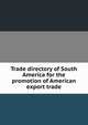 Trade directory of South America for the promotion of American export trade, 