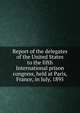 Report of the delegates of the United States to the fifth International prison congress, held at Paris, France, in July, 1895, 