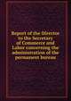 Report of the Director to the Secretary of Commerce and Labor concerning the administration of the permanent bureau, 