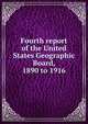 Fourth report of the United States Geographic Board, 1890 to 1916, 