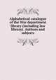 Alphabetical catalogue of the War department library (including law library). Authors and subjects, 