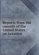 Reports from the consuls of the United States on taxation, 