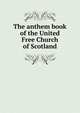 The anthem book of the United Free Church of Scotland, 
