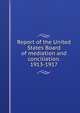 Report of the United States Board of mediation and conciliation. 1913-1917, 