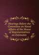 Hearings Before the Committee on Naval Affairs of the House of Representatives on Estimates ., 