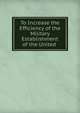 To Increase the Efficiency of the Military Establishment of the United ., 