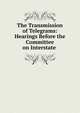 The Transmission of Telegrams: Hearings Before the Committee on Interstate ., 