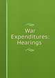 War Expenditures: Hearings ., 