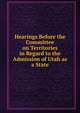 Hearings Before the Committee on Territories in Regard to the Admission of Utah as a State, 