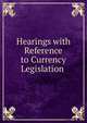 Hearings with Reference to Currency Legislation ., 
