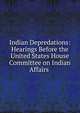 Indian Depredations: Hearings Before the United States House Committee on Indian Affairs ., 