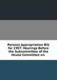 Pension Appropriation Bill for 1907: Hearings Before the Subcommittee of the House Committee on ., 