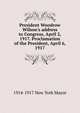 President Woodrow Wilson's address to Congress, April 2, 1917. Proclamation of the President, April 6, 1917, 1914-1917 New York Mayor 