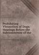 Prohibiting Vivisection of Dogs: Hearings Before the Subcommittee of the ., 