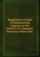 Regulation of Sale of Intoxicating Liquors in the District of Columbia: Hearings Before the ., 