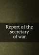 Report of the secretary of war, 