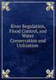 River Regulation, Flood Control, and Water Conservation and Utilization ., 